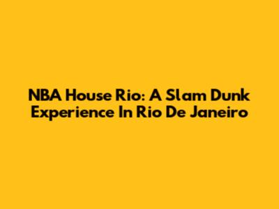 NBA House Rio: A Slam Dunk Experience In Rio De Janeiro