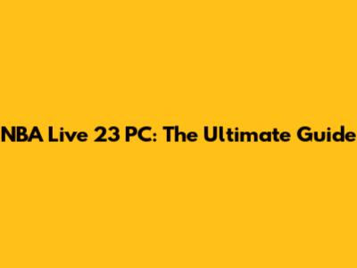 NBA Live 23 PC: The Ultimate Guide