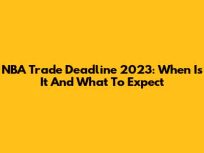 NBA Trade Deadline 2023: When Is It And What To Expect