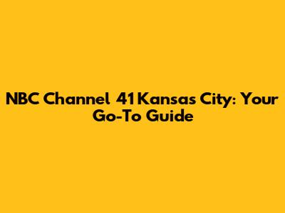 NBC Channel 41 Kansas City: Your Go-To Guide