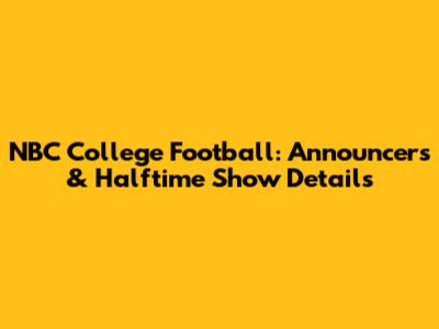 NBC College Football: Announcers & Halftime Show Details