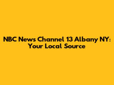 NBC News Channel 13 Albany NY: Your Local Source