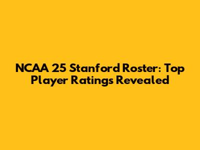 NCAA 25 Stanford Roster: Top Player Ratings Revealed