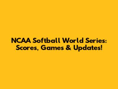 NCAA Softball World Series: Scores, Games & Updates!