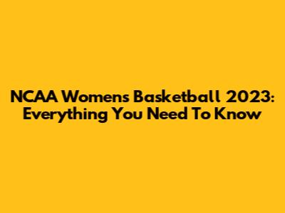 NCAA Women's Basketball 2023: Everything You Need To Know