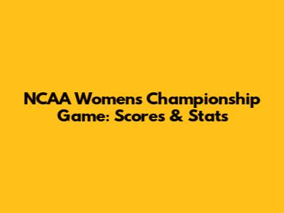 NCAA Women's Championship Game: Scores & Stats