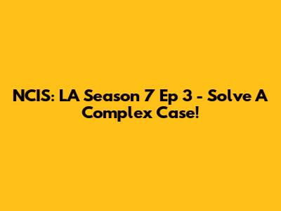 NCIS: LA Season 7 Ep 3 - Solve A Complex Case!