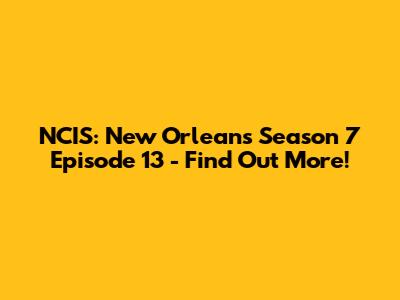 NCIS: New Orleans Season 7 Episode 13 - Find Out More!