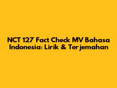 NCT 127 'Fact Check' MV Bahasa Indonesia: Lirik & Terjemahan
