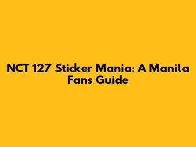 NCT 127 Sticker Mania: A Manila Fan's Guide