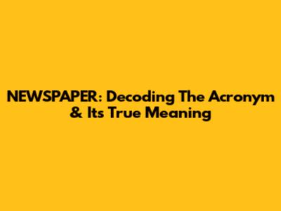 NEWSPAPER: Decoding The Acronym & Its True Meaning