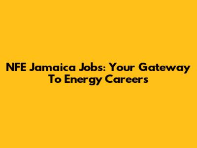 NFE Jamaica Jobs: Your Gateway To Energy Careers