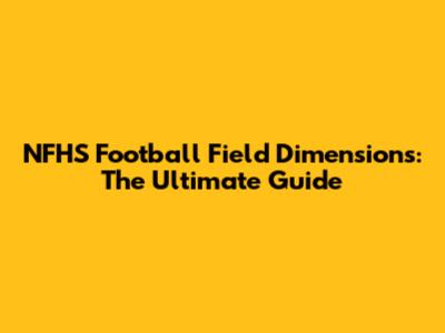 NFHS Football Field Dimensions: The Ultimate Guide