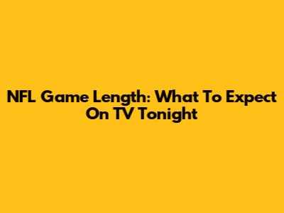 NFL Game Length: What To Expect On TV Tonight
