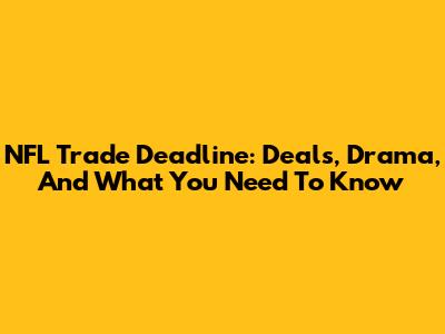 NFL Trade Deadline: Deals, Drama, And What You Need To Know