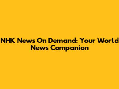 NHK News On Demand: Your World News Companion