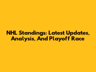 NHL Standings: Latest Updates, Analysis, And Playoff Race