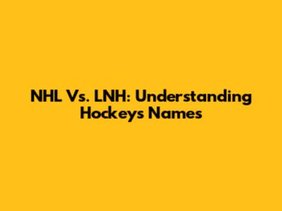 NHL Vs. LNH: Understanding Hockey's Names