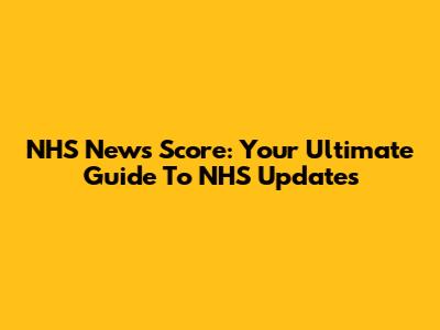 NHS News Score: Your Ultimate Guide To NHS Updates