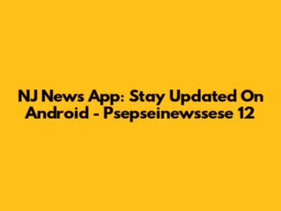 NJ News App: Stay Updated On Android - Psepseinewssese 12