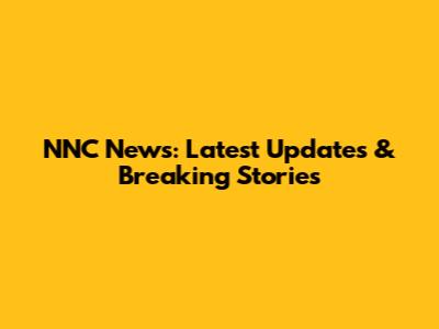 NNC News: Latest Updates & Breaking Stories