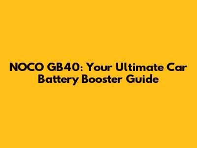 NOCO GB40: Your Ultimate Car Battery Booster Guide