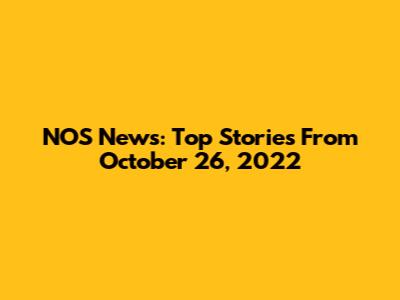 NOS News: Top Stories From October 26, 2022