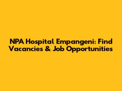NPA Hospital Empangeni: Find Vacancies & Job Opportunities