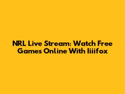 NRL Live Stream: Watch Free Games Online With Iiiifox