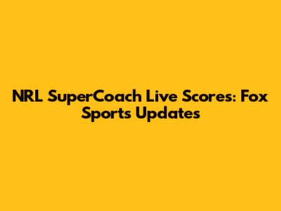 NRL SuperCoach Live Scores: Fox Sports Updates