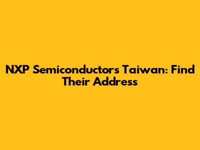 NXP Semiconductors Taiwan: Find Their Address
