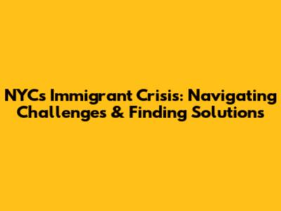 NYC's Immigrant Crisis: Navigating Challenges & Finding Solutions