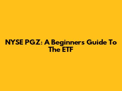 NYSE PGZ: A Beginner's Guide To The ETF