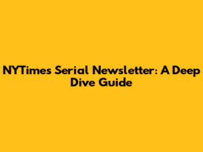 NYTimes Serial Newsletter: A Deep Dive Guide