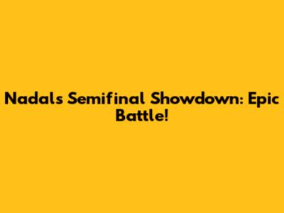 Nadal's Semifinal Showdown: Epic Battle!