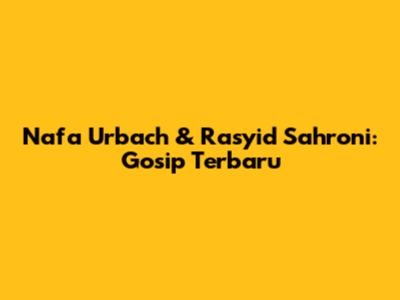 Nafa Urbach & Rasyid Sahroni: Gosip Terbaru