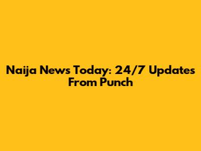 Naija News Today: 24/7 Updates From Punch