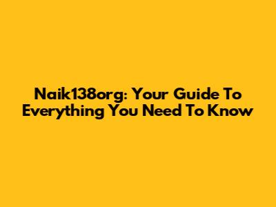 Naik138org: Your Guide To Everything You Need To Know