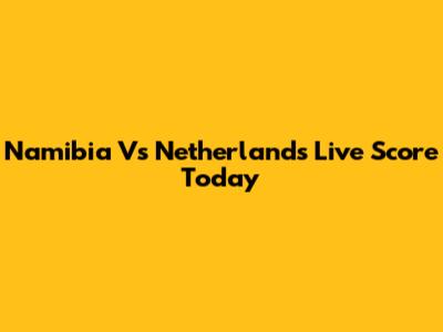 Namibia Vs Netherlands Live Score Today