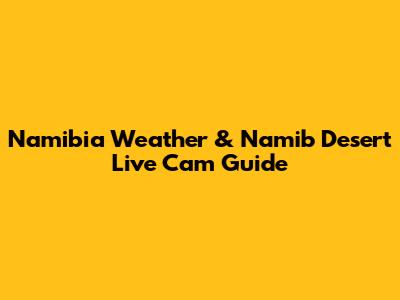Namibia Weather & Namib Desert Live Cam Guide