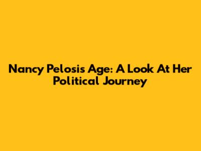 Nancy Pelosi's Age: A Look At Her Political Journey