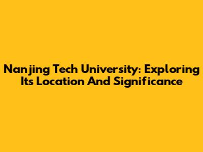 Nanjing Tech University: Exploring Its Location And Significance