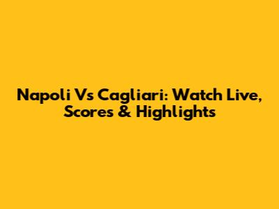 Napoli Vs Cagliari: Watch Live, Scores & Highlights