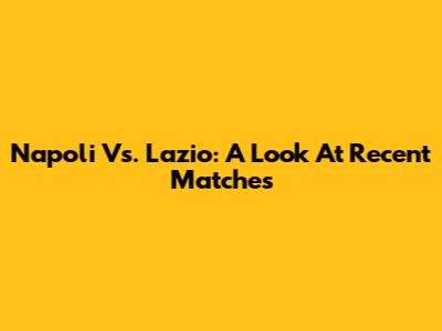 Napoli Vs. Lazio: A Look At Recent Matches
