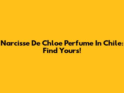 Narcisse De Chloe Perfume In Chile: Find Yours!