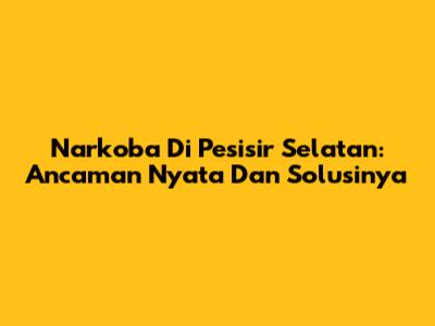Narkoba Di Pesisir Selatan: Ancaman Nyata Dan Solusinya