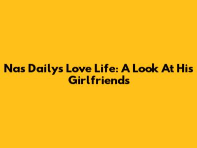 Nas Daily's Love Life: A Look At His Girlfriends