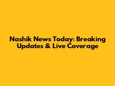 Nashik News Today: Breaking Updates & Live Coverage