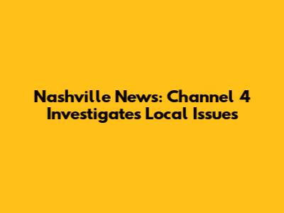 Nashville News: Channel 4 Investigates Local Issues