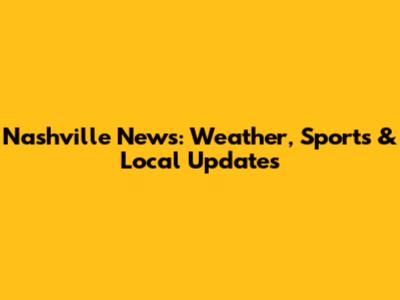 Nashville News: Weather, Sports & Local Updates
